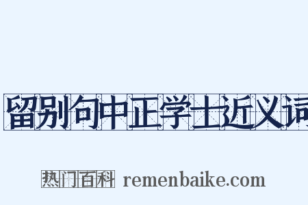 留别句中正学士近义词是什么意思的图片